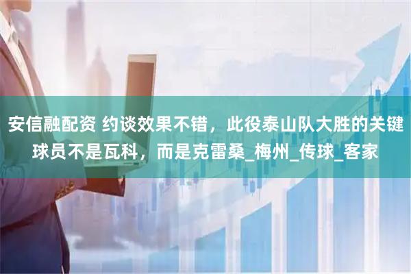 安信融配资 约谈效果不错，此役泰山队大胜的关键球员不是瓦科，而是克雷桑_梅州_传球_客家
