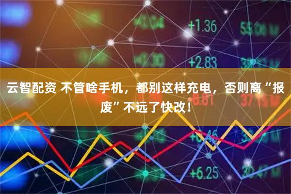 云智配资 不管啥手机，都别这样充电，否则离“报废”不远了快改！