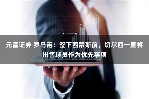 元富证券 罗马诺：签下西蒙斯前，切尔西一直将出售球员作为优先事项