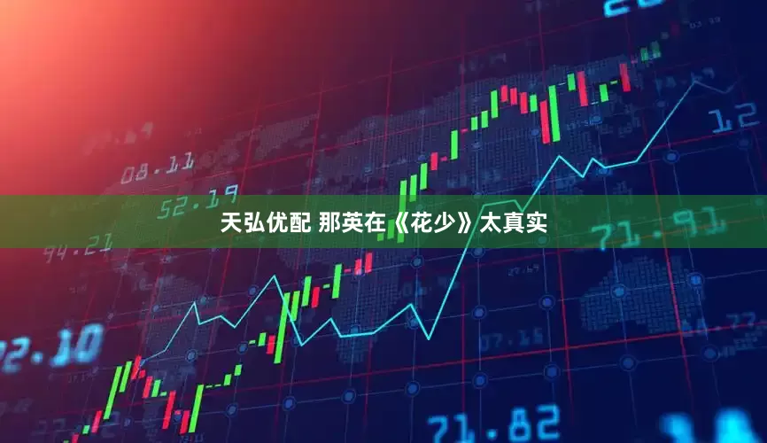 天弘优配 那英在《花少》太真实