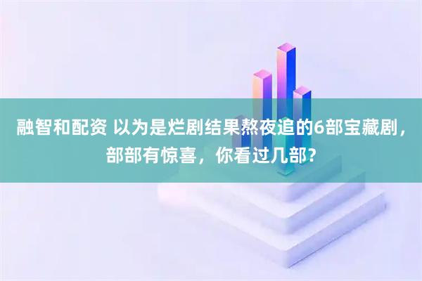 融智和配资 以为是烂剧结果熬夜追的6部宝藏剧，部部有惊喜，你看过几部？