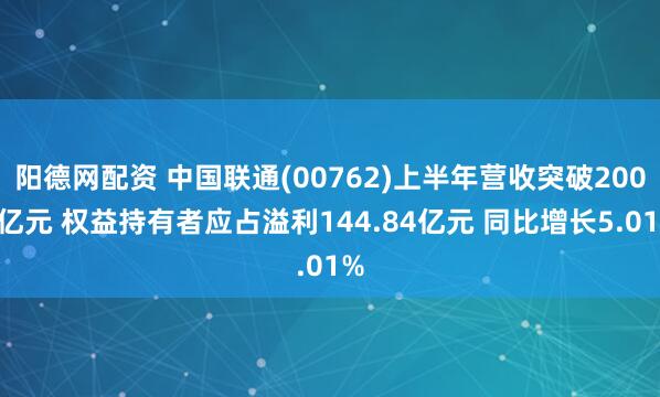 阳德网配资 中国联通(00762)上半年营收突破2000亿元 权益持有者应占溢利144.84亿元 同比增长5.01%