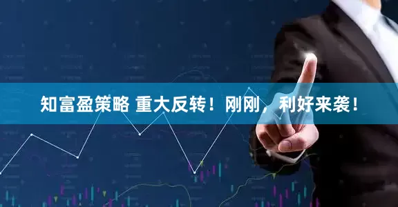 知富盈策略 重大反转！刚刚，利好来袭！