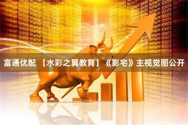 富通优配 【水彩之翼教育】《影宅》主视觉图公开