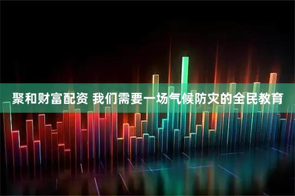 聚和财富配资 我们需要一场气候防灾的全民教育