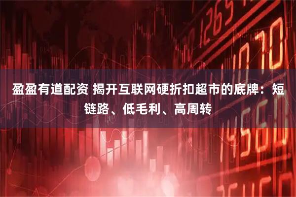 盈盈有道配资 揭开互联网硬折扣超市的底牌：短链路、低毛利、高周转