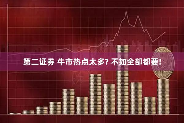 第二证券 牛市热点太多? 不如全部都要!