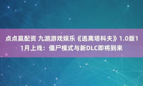 点点赢配资 九游游戏娱乐《逃离塔科夫》1.0版11月上线：僵尸模式与新DLC即将到来