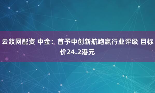 云燚网配资 中金：首予中创新航跑赢行业评级 目标价24.2港元