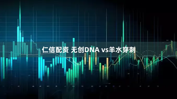 仁信配资 无创DNA vs羊水穿刺