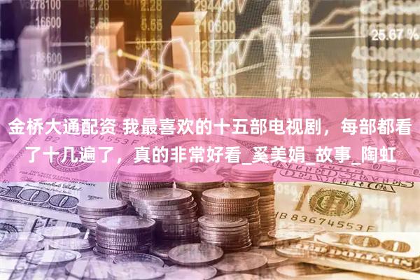 金桥大通配资 我最喜欢的十五部电视剧，每部都看了十几遍了，真的非常好看_奚美娟_故事_陶虹