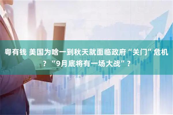 粤有钱 美国为啥一到秋天就面临政府“关门”危机？“9月底将有一场大战”？
