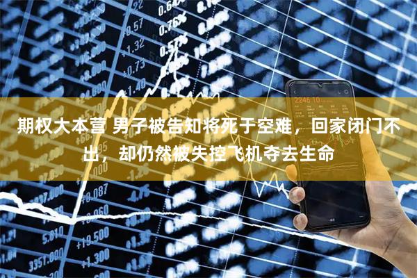 期权大本营 男子被告知将死于空难，回家闭门不出，却仍然被失控飞机夺去生命
